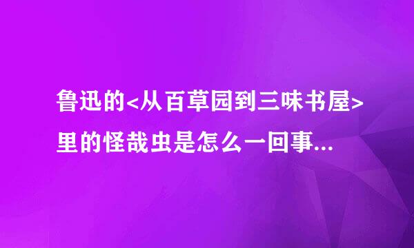 鲁迅的<从百草园到三味书屋>里的怪哉虫是怎么一回事?怪哉虫的科学解释是什么?