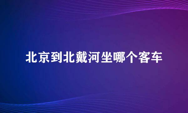 北京到北戴河坐哪个客车