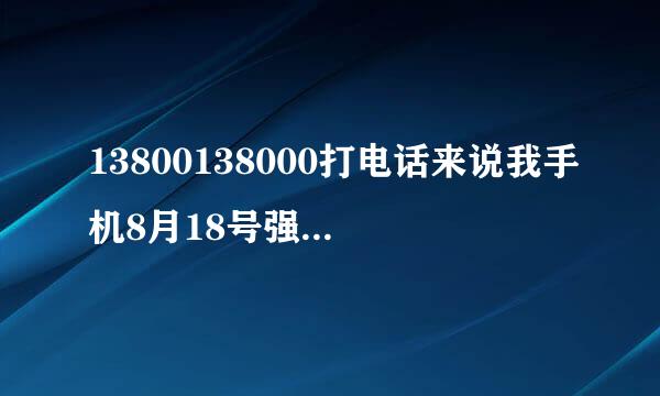 13800138000打电话来说我手机8月18号强制停机什么意思