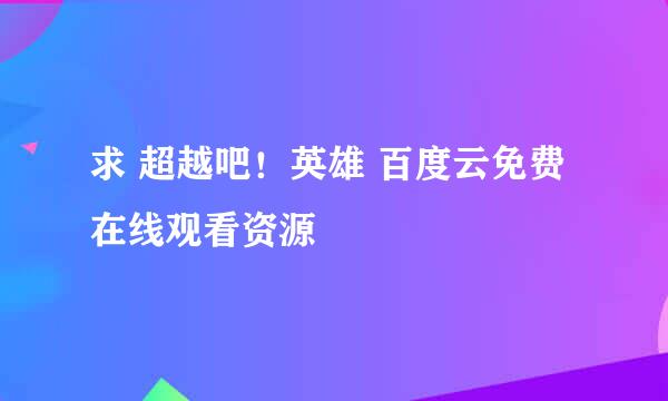 求 超越吧！英雄 百度云免费在线观看资源