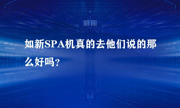 如新SPA机真的去他们说的那么好吗？