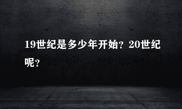 19世纪是多少年开始？20世纪呢？