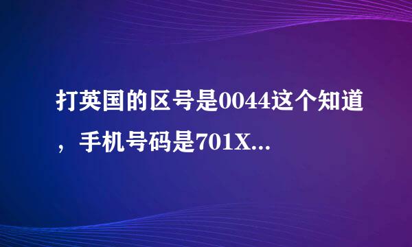 打英国的区号是0044这个知道，手机号码是701XXXXXXX有10位。为什么打不了？ 以0044 加英国区号44 也不行，