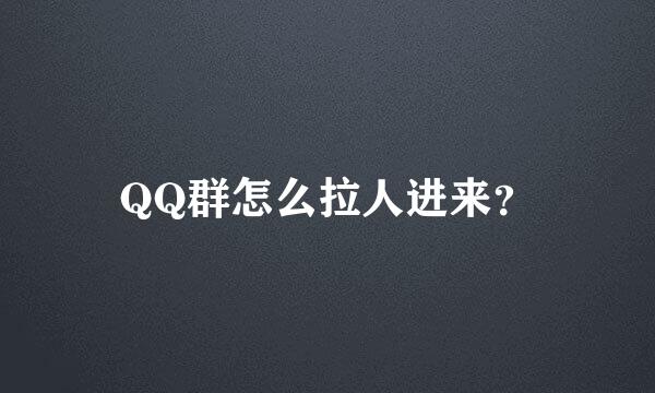 QQ群怎么拉人进来？