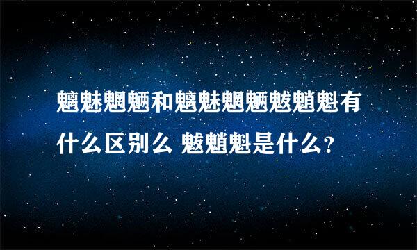 魑魅魍魉和魑魅魍魉魃魈魁有什么区别么 魃魈魁是什么？