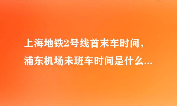 上海地铁2号线首末车时间，浦东机场未班车时间是什么？地铁2号虹桥未班车什么时候