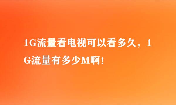 1G流量看电视可以看多久，1G流量有多少M啊！