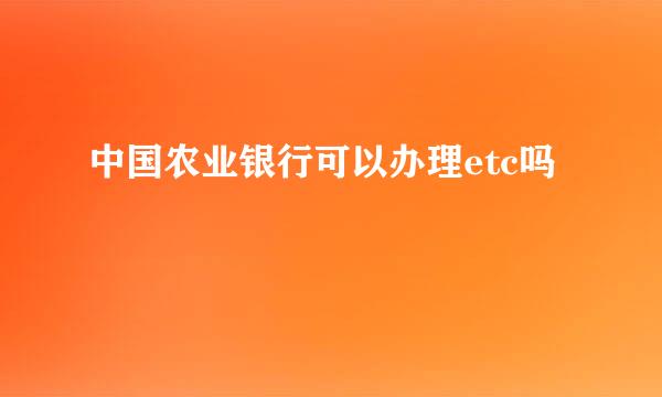 中国农业银行可以办理etc吗