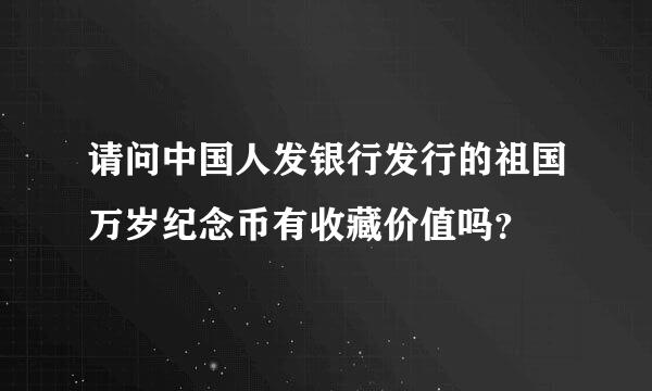 请问中国人发银行发行的祖国万岁纪念币有收藏价值吗？