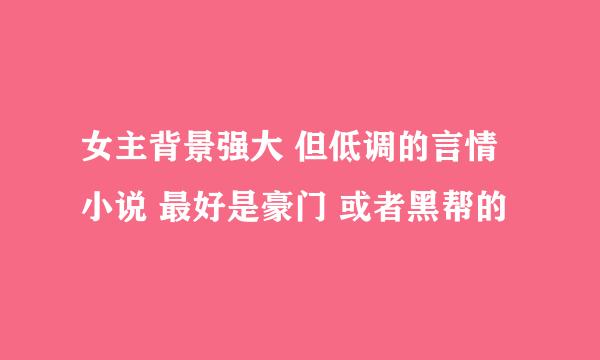 女主背景强大 但低调的言情小说 最好是豪门 或者黑帮的