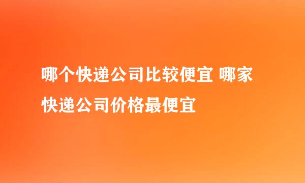 哪个快递公司比较便宜 哪家快递公司价格最便宜