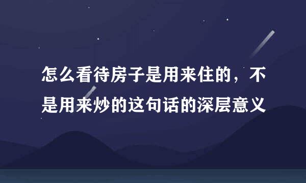 怎么看待房子是用来住的，不是用来炒的这句话的深层意义