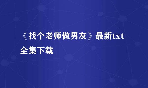 《找个老师做男友》最新txt全集下载