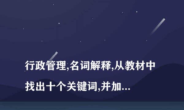 
行政管理,名词解释,从教材中找出十个关键词,并加以解释
