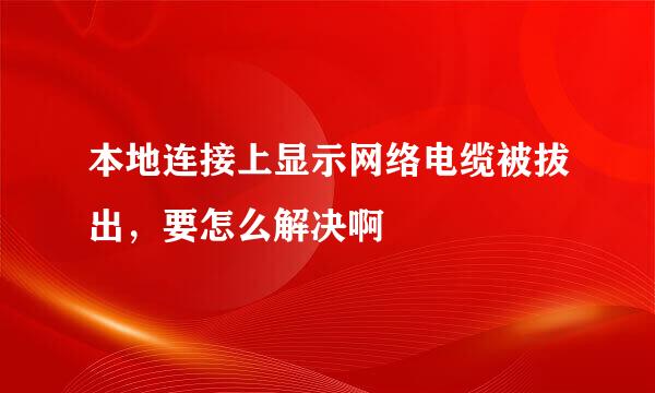 本地连接上显示网络电缆被拔出，要怎么解决啊