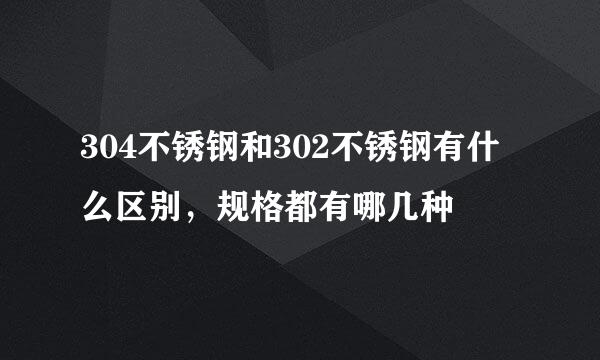 304不锈钢和302不锈钢有什么区别，规格都有哪几种