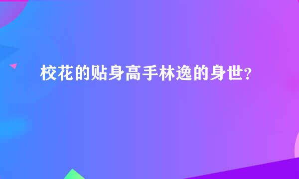 校花的贴身高手林逸的身世？