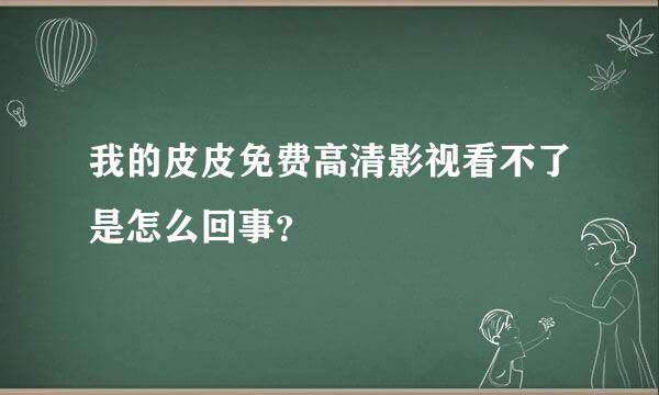 我的皮皮免费高清影视看不了是怎么回事？