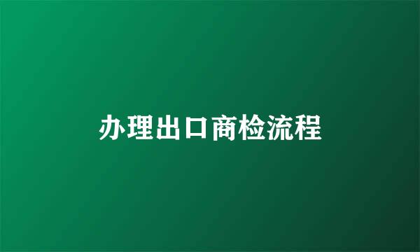 办理出口商检流程