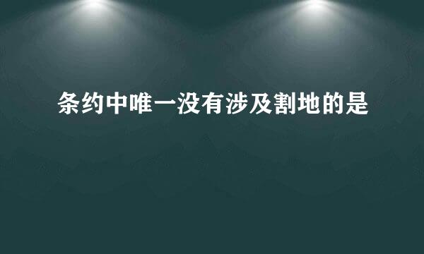 条约中唯一没有涉及割地的是