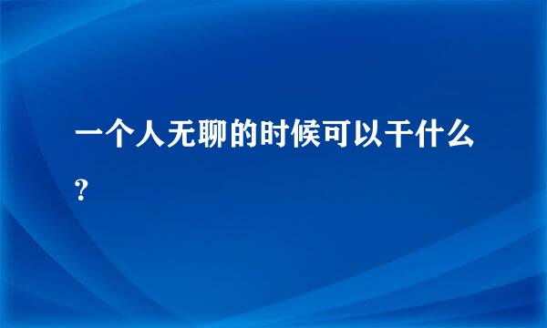 一个人无聊的时候可以干什么？