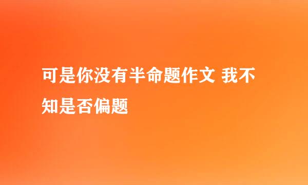 可是你没有半命题作文 我不知是否偏题