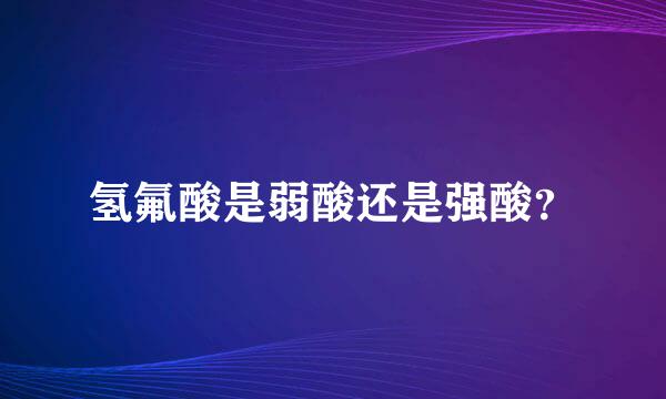 氢氟酸是弱酸还是强酸？