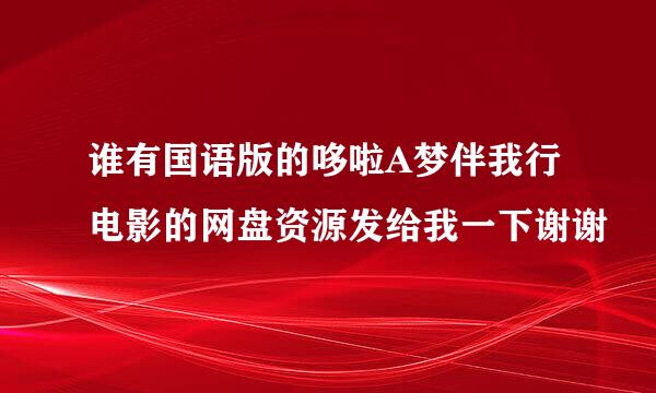 谁有国语版的哆啦A梦伴我行电影的网盘资源发给我一下谢谢