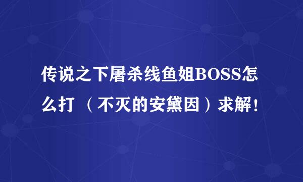 传说之下屠杀线鱼姐BOSS怎么打 （不灭的安黛因）求解！