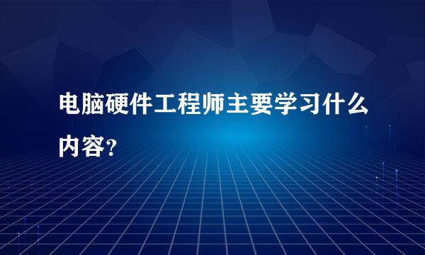 电脑硬件工程师主要学习什么内容？