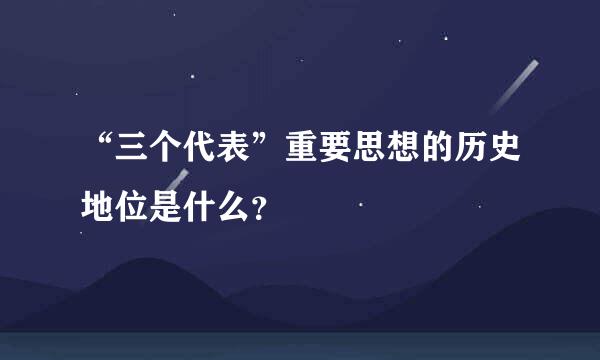 “三个代表”重要思想的历史地位是什么？