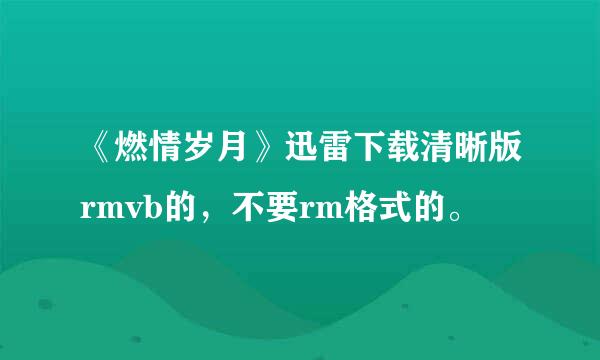 《燃情岁月》迅雷下载清晰版rmvb的，不要rm格式的。