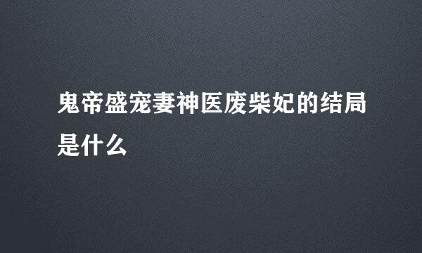 鬼帝盛宠妻神医废柴妃的结局是什么