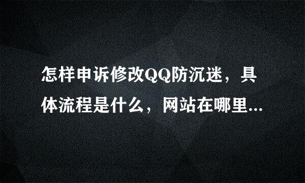 怎样申诉修改QQ防沉迷，具体流程是什么，网站在哪里？请各位大哥大姐帮帮忙！！！