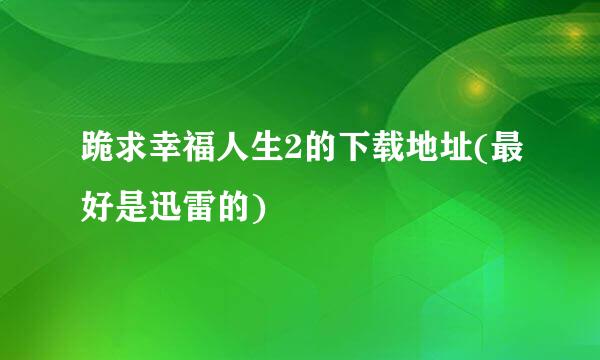 跪求幸福人生2的下载地址(最好是迅雷的)