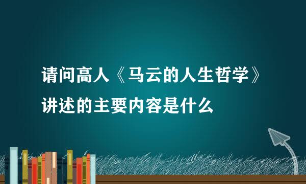 请问高人《马云的人生哲学》讲述的主要内容是什么