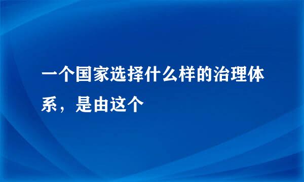 一个国家选择什么样的治理体系，是由这个