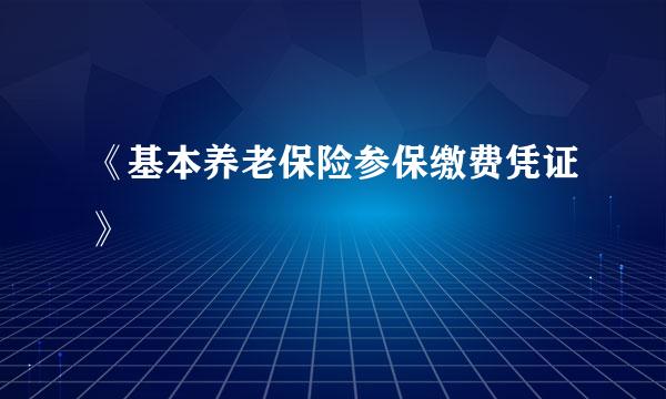 《基本养老保险参保缴费凭证》