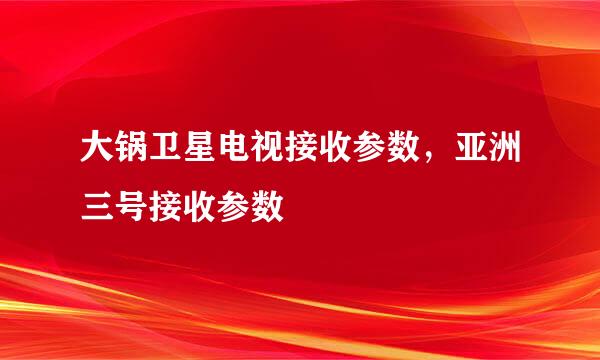 大锅卫星电视接收参数，亚洲三号接收参数