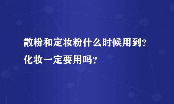 散粉和定妆粉什么时候用到？化妆一定要用吗？