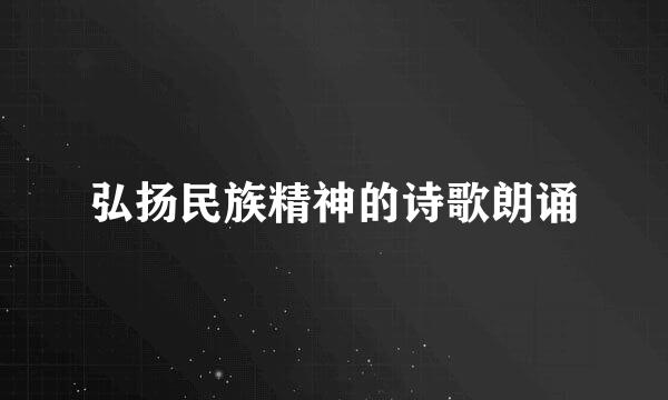 弘扬民族精神的诗歌朗诵