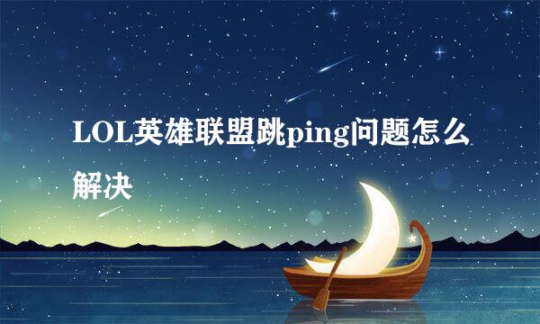 LOL英雄联盟跳ping问题怎么解决