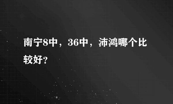 南宁8中，36中，沛鸿哪个比较好？