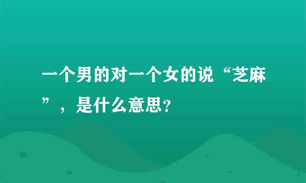 一个男的对一个女的说“芝麻”，是什么意思？