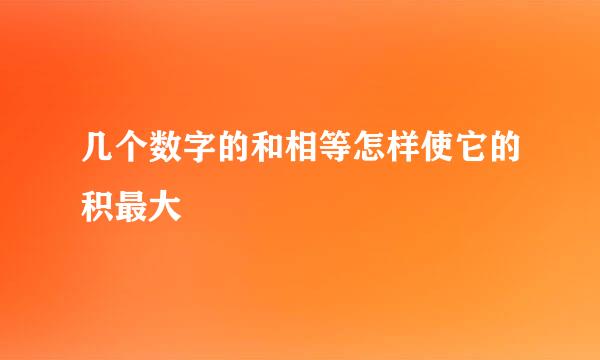 几个数字的和相等怎样使它的积最大