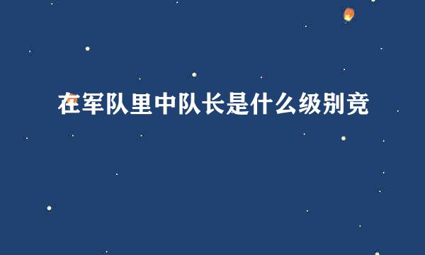 在军队里中队长是什么级别竞