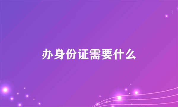 办身份证需要什么