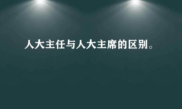 人大主任与人大主席的区别。