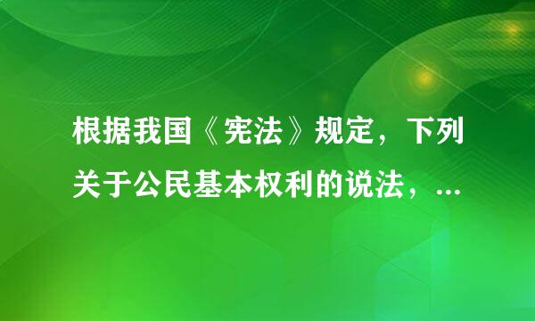 根据我国《宪法》规定，下列关于公民基本权利的说法，正确的有( )。