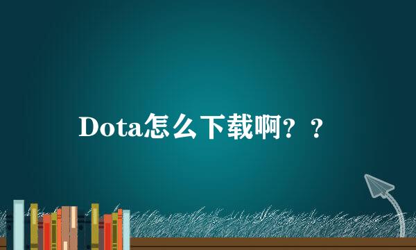 Dota怎么下载啊？？